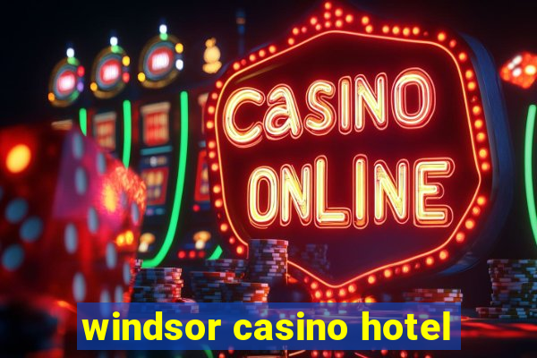 windsor casino hotel