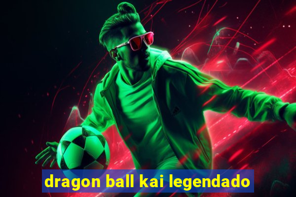 dragon ball kai legendado