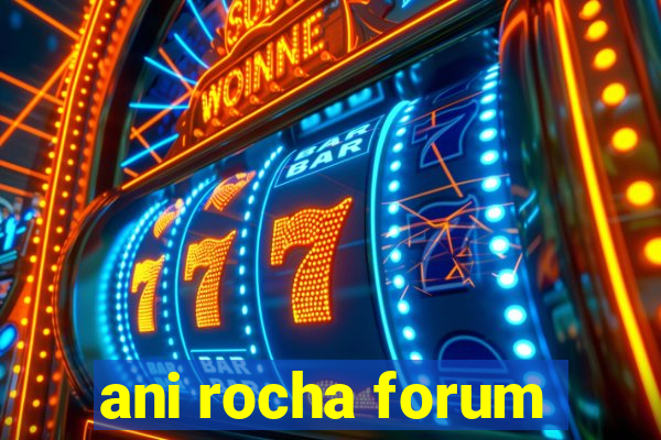 ani rocha forum