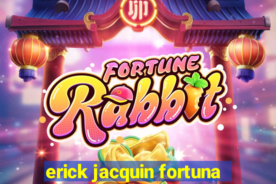 erick jacquin fortuna