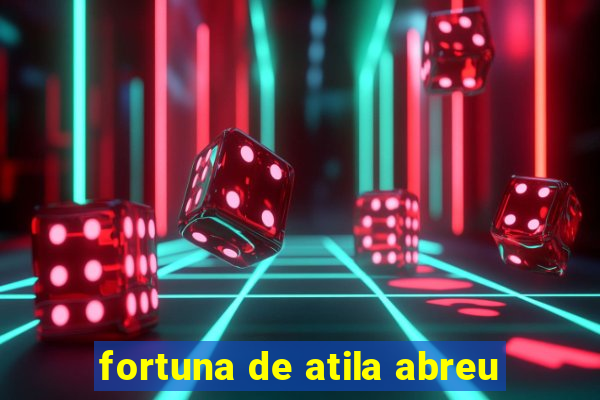 fortuna de atila abreu