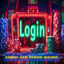 sonhar com homem moreno