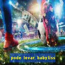 pode levar babyliss no cruzeiro