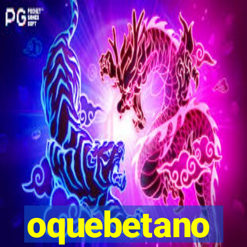 oquebetano