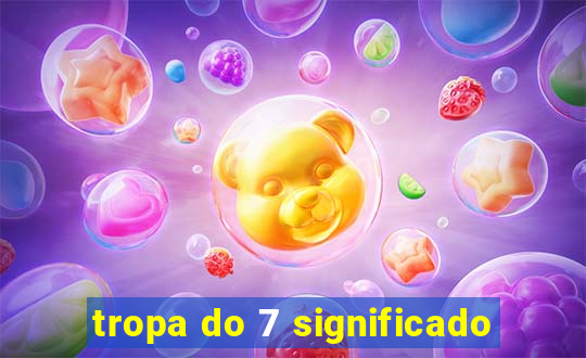 tropa do 7 significado