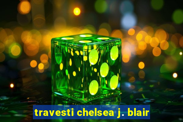 travesti chelsea j. blair