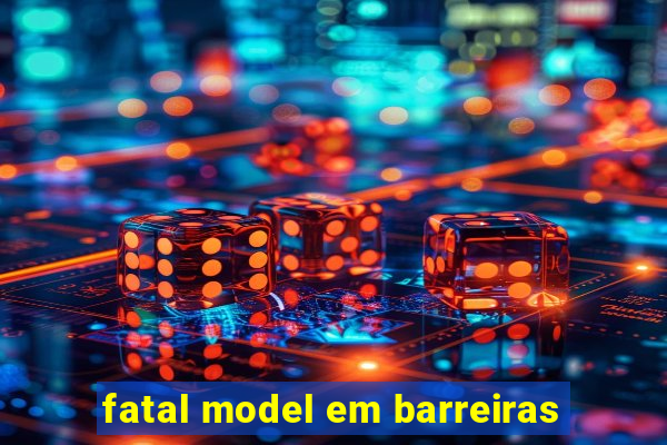 fatal model em barreiras