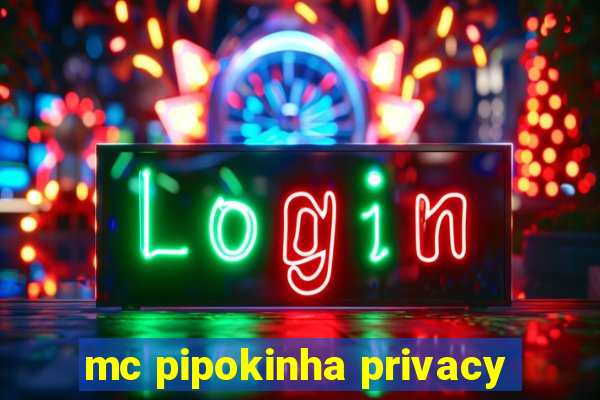 mc pipokinha privacy