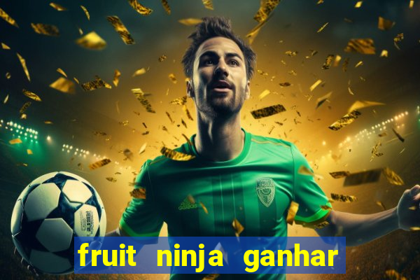 fruit ninja ganhar dinheiro sem depositar