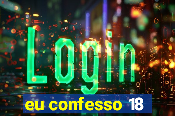 eu confesso 18