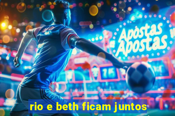 rio e beth ficam juntos