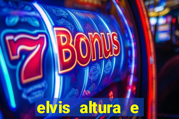 elvis altura e peso elvis bugalu altura e