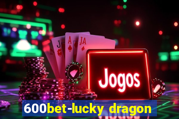 600bet-lucky dragon