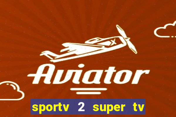 sportv 2 super tv ao vivo