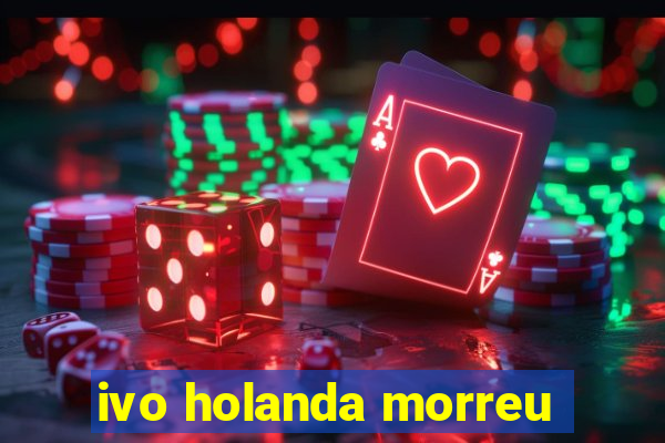 ivo holanda morreu