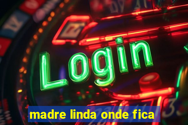 madre linda onde fica