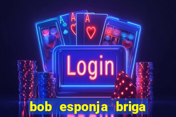 bob esponja briga nos corais