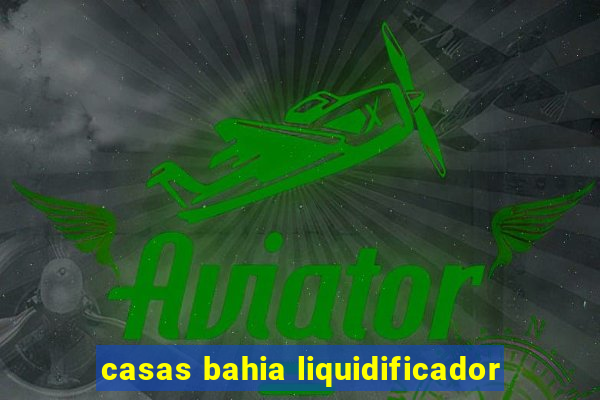 casas bahia liquidificador