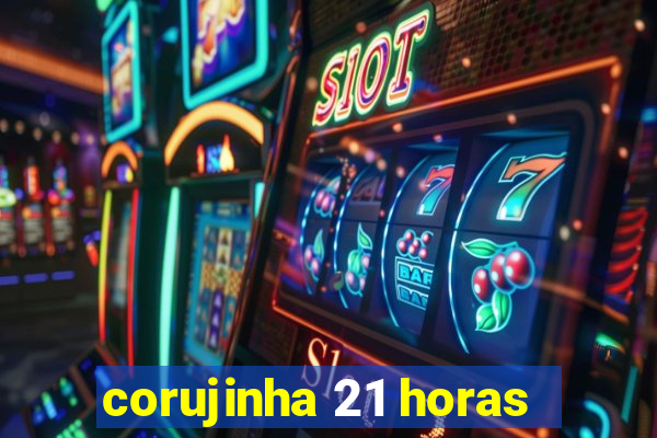 corujinha 21 horas