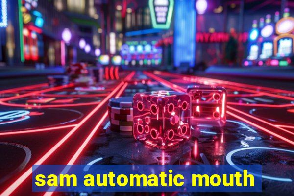 sam automatic mouth