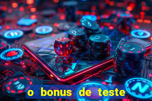 o bonus de teste é apenas para jogar