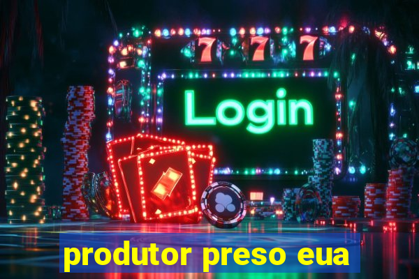 produtor preso eua