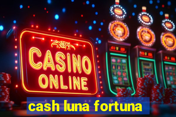 cash luna fortuna