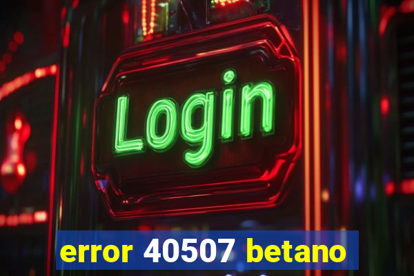 error 40507 betano