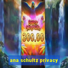 ana schultz privacy