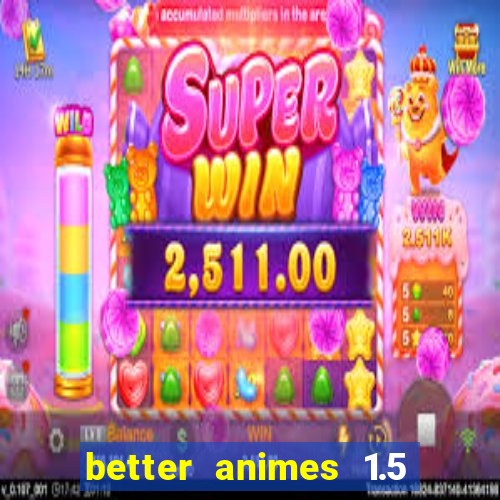 better animes 1.5 apk download