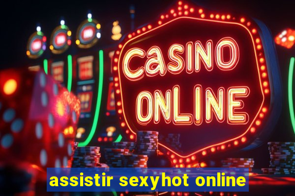 assistir sexyhot online