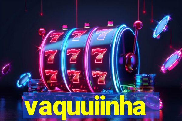 vaquuiinha