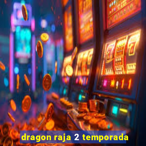 dragon raja 2 temporada