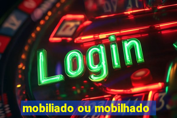 mobiliado ou mobilhado