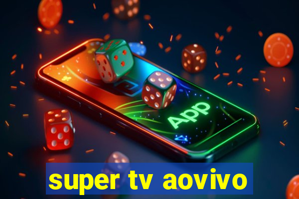 super tv aovivo