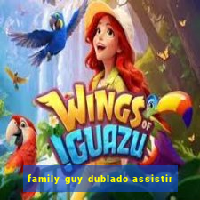 family guy dublado assistir